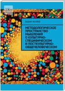 Методологическое пространство мышления о культурно-специфическом и посткультурно-общечеловеческом