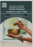 Таинственные секреты карт Таро. Простые ритуалы для повседневной магии