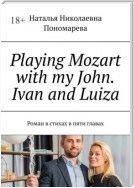 Playing Mozart with my John. Ivan and Luiza. Роман в стихах в пяти главах