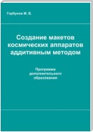 Создание макетов космических аппаратов аддитивным методом : рабочая программа дополнительного образования