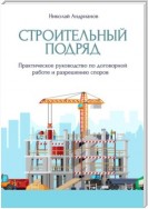 Строительный подряд. Практическое руководство по договорной работе и разрешению споров