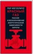 Красный газ. Россия и возникновение энергетической зависимости Европы