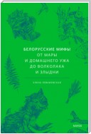 Белорусские мифы. От Мары и домашнего ужа до волколака и Злыдни