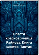 Спасти красноармейца Райнова. Книга шестая. Тактик