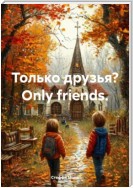 Только друзья? Оnly friends.