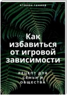 Как избавиться от игровой зависимости: Рецепт для семьи и общества