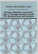 Полное собрание сочинений. Том 9. Государственная служба РФ. Должностные инструкции