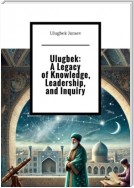 Ulugbek: A Legacy of Knowledge, Leadership, and Inquiry