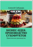 Бизнес-идея: производство сухофруктов. Практическое руководство