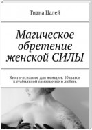 Магическое обретение женской силы. Книга-психолог для женщин: 10 шагов к стабильной самооценке и любви