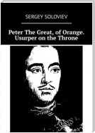 Peter The Great, of Orange. Usurper on the Throne