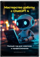 Мастерство работы с ChatGPT 4: Полный гид для новичков и профессионалов