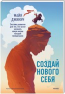 Создай нового себя. Система развития для тех, кто устал начинать новую жизнь каждый понедельник