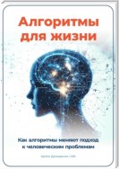 Алгоритмы для жизни: Как алгоритмы меняют подход к человеческим проблемам