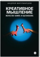 Креативное мышление. Искусство создавать и воплощать идеи