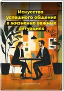 Искусство успешного общения в жизненно важных ситуациях