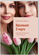 Идеальное 8 марта. Подробная инструкция и рекомендации