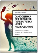 Самооценка без ярлыков: перезагрузка через неожиданное. Сбрось маски, обрети свободу: ты – больше, чем ярлыки.