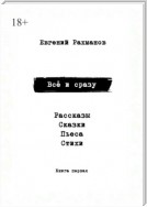 Всё и сразу. Рассказы. Сказки. Стихи. Пьеса