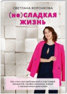 (не) Сладкая жизнь. Как стать востребованной и счастливой женщиной, профессионалом, мамой с неизлечимым диагнозом