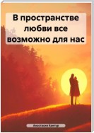 В пространстве любви все возможно для нас