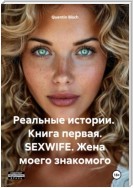 Реальные истории. Книга первая. SEXWIFE. Жена моего знакомого