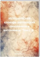 Исторический словарь английских синонимов и антонимов. Том I. A – I.