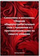 Синонимы и антонимы. Сборник общеупотребительных слов с похожими и с противоположными по смыслу словами.