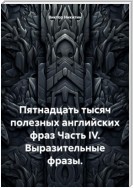 Пятнадцать тысяч полезных английских фраз Часть IV. Выразительные фразы.