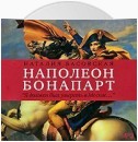 Наполеон Бонапарт. «Я должен был умереть в Москве…»