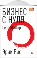 Бизнес с нуля. Метод Lean Startup для быстрого тестирования идей и выбора бизнес-модели