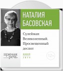 Лекция «Сулейман Великолепный. Просвещенный деспот»