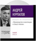 Лекция «Производство экзистенции и смысл жизни»