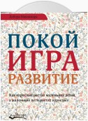 Покой, игра, развитие. Как взрослые растят маленьких детей, а маленькие дети растят взрослых