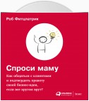 Спроси маму: Как общаться с клиентами и подтвердить правоту своей бизнес-идеи, если все кругом врут?