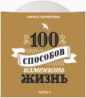 100 способов изменить жизнь. Часть вторая