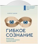 Гибкое сознание: новый взгляд на психологию развития взрослых и детей