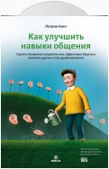 Как улучшить навыки общения. Строить отношения и управлять ими, эффективно общаться, понимать других и стать душой компании