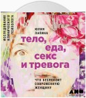 Тело, еда, секс и тревога: Что беспокоит современную женщину. Исследование клинического психолога