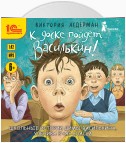 К доске пойдёт… Василькин! Школьные истории Димы Василькина, ученика 3 «А» класса