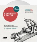 Изобретено в России: История русской изобретательской мысли от Петра I до Николая II