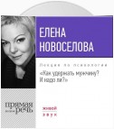 Лекция «Как удержать мужчину. И надо ли?»