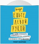 Всегда ешьте левой рукой. А также перебивайте, прокрастинируйте, шокируйте. Неочевидные советы для успеха