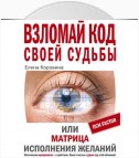 Взломай код своей судьбы, или Матрица исполнения желаний