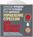 Управление стрессом для делового человека. Технологии управления стрессом, проверенные в корпоративных войнах, судебных баталиях и жестких переговорах