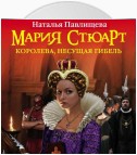 Мария Стюарт. Королева, несущая гибель