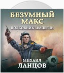 Безумный Макс. Полковник Империи