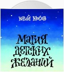 Магия Детских Желаний. Сборник детских автобиографических рассказов для взрослых