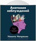 Анатомия заблуждений. Большая книга по критическому мышлению