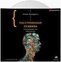 Расстроенная психика. Что рассказывает о нас необычный мозг